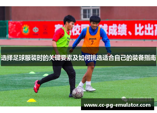 选择足球服装时的关键要素及如何挑选适合自己的装备指南